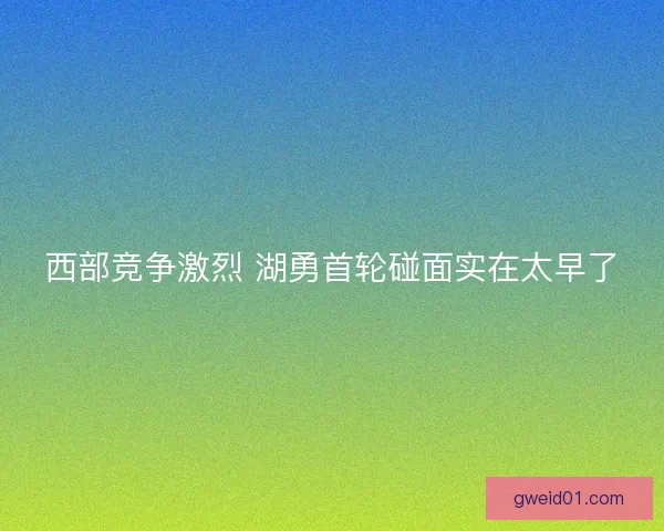西部竞争激烈 湖勇首轮碰面实在太早了