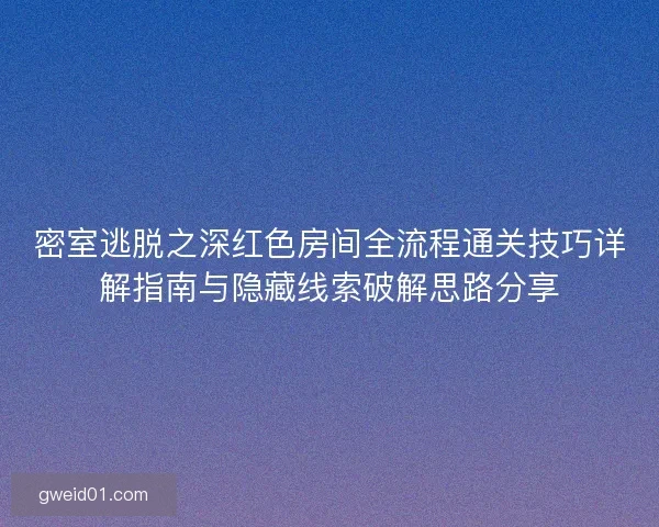 密室逃脱之深红色房间全流程通关技巧详解指南与隐藏线索破解思路分享